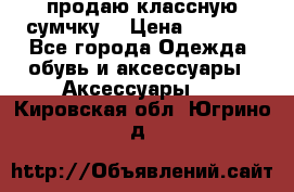 продаю классную сумчку! › Цена ­ 1 100 - Все города Одежда, обувь и аксессуары » Аксессуары   . Кировская обл.,Югрино д.